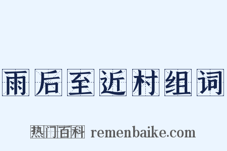 雨后至近村组词是什么意思的图片